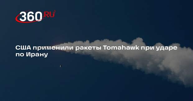 NBC: США для ударов по Ирану применяют ракеты Tomahawk и истребители
