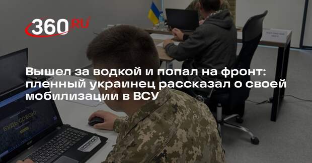 Пленный украинец рассказал, как его в нетрезвом виде насильно мобилизовали в ВСУ