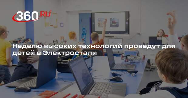Неделю высоких технологий проведут для детей в Электростали