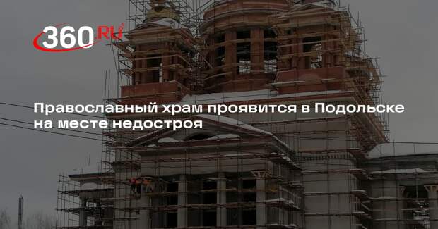 Православный храм проявится в Подольске на месте недостроя