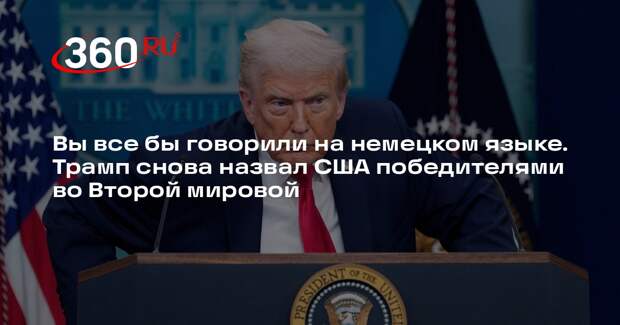 Вы все бы говорили на немецком языке. Трамп снова назвал США победителями во Второй мировой