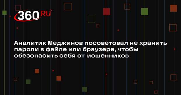 Аналитик Меджинов посоветовал не хранить пароли в файле или браузере, чтобы обезопасить себя от мошенников