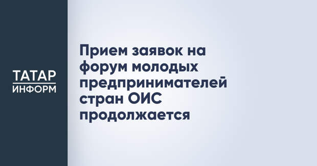 Прием заявок на форум молодых предпринимателей стран ОИС продолжается