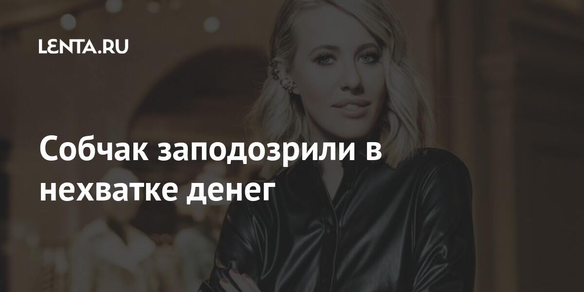 Собчак заподозрили в нехватке денег