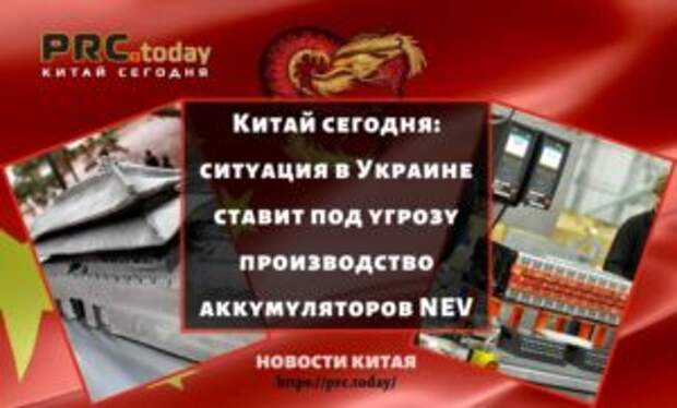 Китай сегодня: ситуация в Украине ставит под угрозу производство аккумуляторов NEV