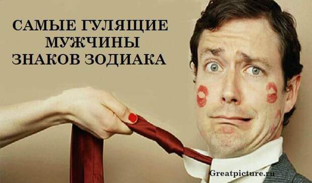 САМЫЕ ГУЛЯЩИЕ МУЖЧИНЫ ЗНАКОВ ЗОДИАКА