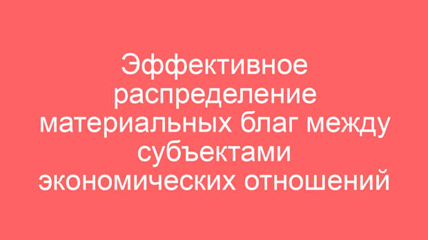 Эффективное распределение материальных благ между субъектами экономических отношений