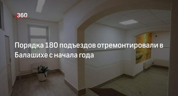 Порядка 180 подъездов отремонтировали в Балашихе с начала года