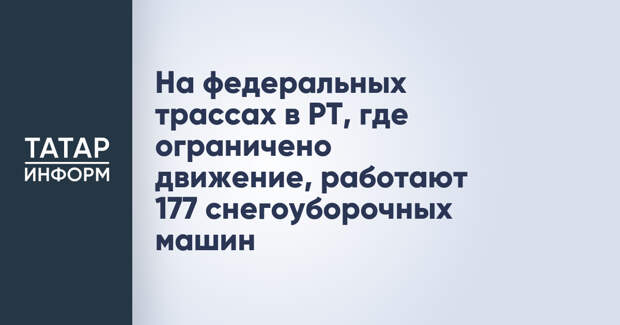 На федеральных трассах в РТ, где ограничено движение, работают 177 снегоуборочных машин