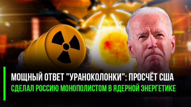 Мощный ответ "Ураноколонки": просчёт США сделал Россию монополистом в ядерной энергетике