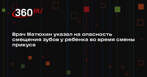 Врач Матюхин указал на опасность смещения зубов у ребенка во время смены прикуса