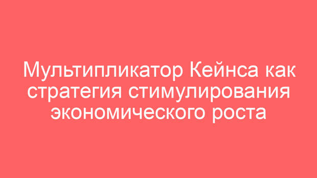 Мультипликатор Кейнса как стратегия стимулирования экономического роста