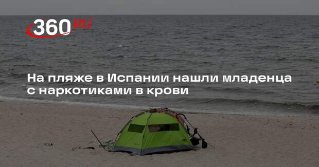 На пляже в Испании нашли младенца с наркотиками в крови