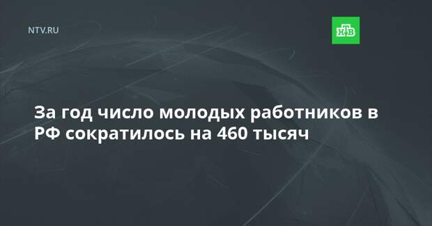 За год число молодых работников в РФ сократилось на 460 тысяч