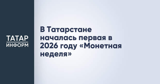 В Татарстане началась первая в 2026 году «Монетная неделя»