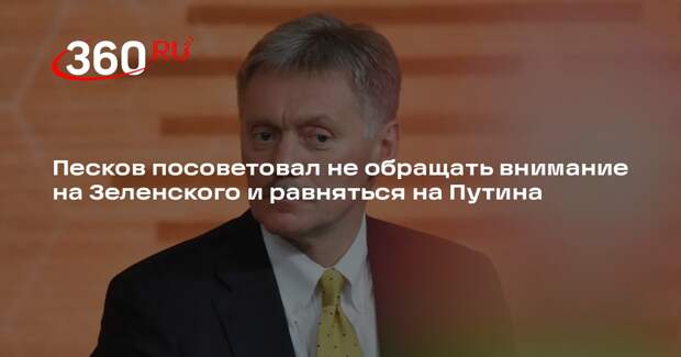 Песков посоветовал не обращать внимание на Зеленского и равняться на Путина