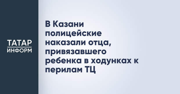 В Казани полицейские наказали отца, привязавшего ребенка в ходунках к перилам ТЦ