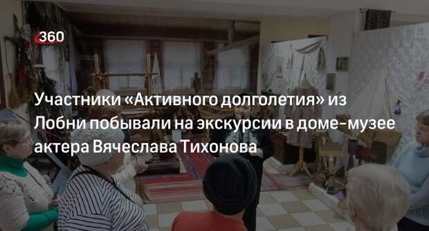 Участники «Активного долголетия» из Лобни побывали на экскурсии в доме-музее актера Вячеслава Тихонова