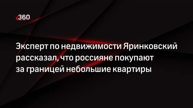 Эксперт по недвижимости Яринковский рассказал, что россияне покупают за границей небольшие квартиры