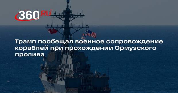 Трамп пообещал военное сопровождение кораблей при прохождении Ормузского пролива
