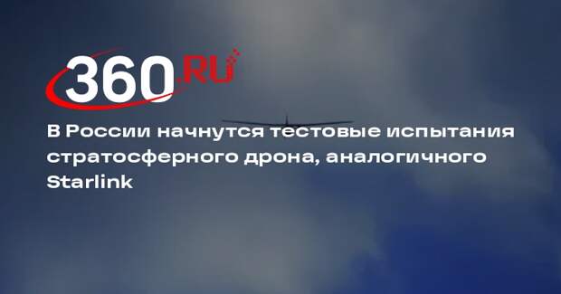 В России начнутся тестовые испытания стратосферного дрона, аналогичного Starlink