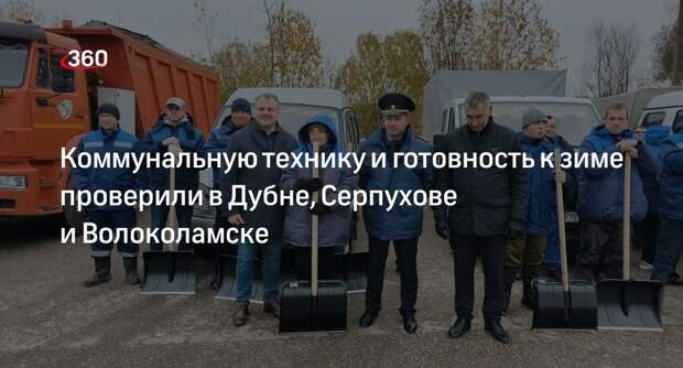 Коммунальную технику и готовность к зиме проверили в Дубне, Серпухове и Волоколамске