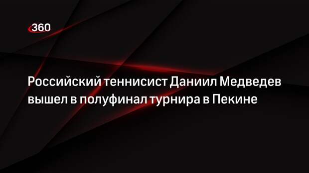 Российский теннисист Даниил Медведев вышел в полуфинал турнира в Пекине
