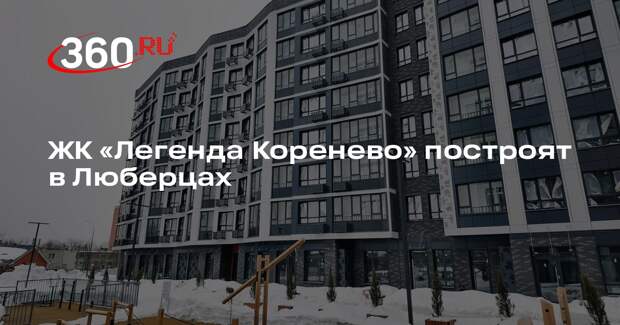 ЖК «Легенда Коренево» построят в Люберцах