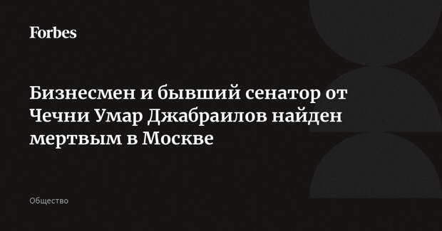 Бизнесмен и бывший сенатор от Чечни Умар Джабраилов найден мертвым в Москве