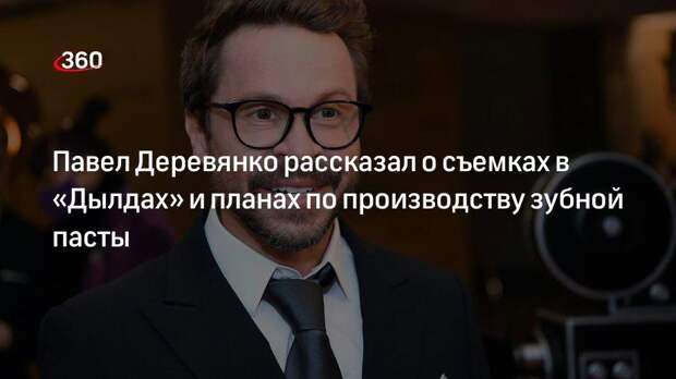 Павел Деревянко рассказал о съемках в «Дылдах» и планах по производству зубной пасты
