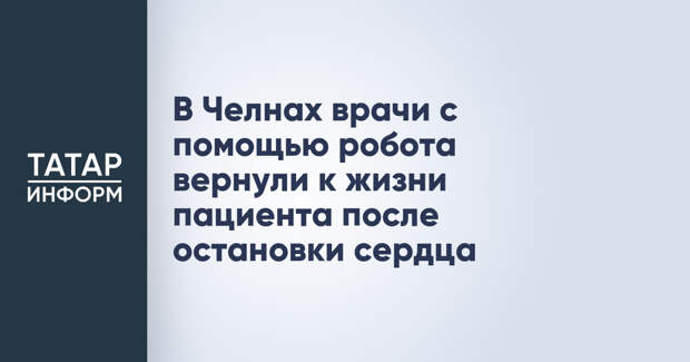 В Челнах врачи с помощью робота вернули к жизни пациента после остановки сердца