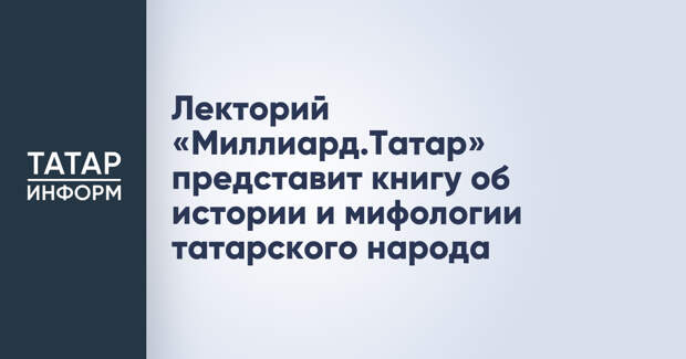 Лекторий «Миллиард.Татар» представит книгу об истории и мифологии татарского народа