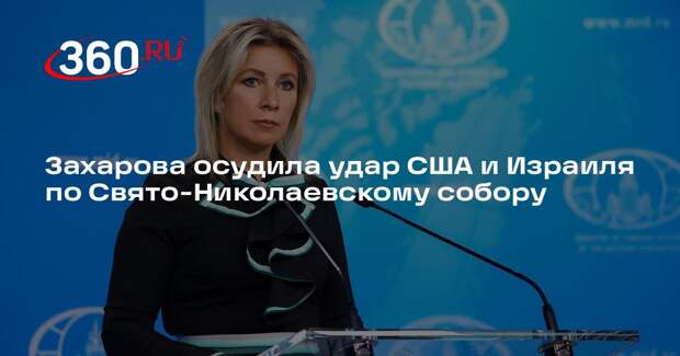 Захарова осудила удар США и Израиля по Свято-Николаевскому собору