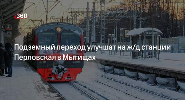 Подземный переход улучшат на ж/д станции Перловская в Мытищах