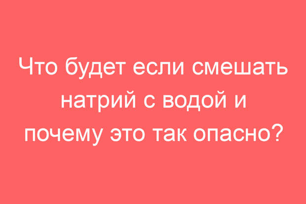 Что будет если смешать натрий с водой и почему это так опасно?