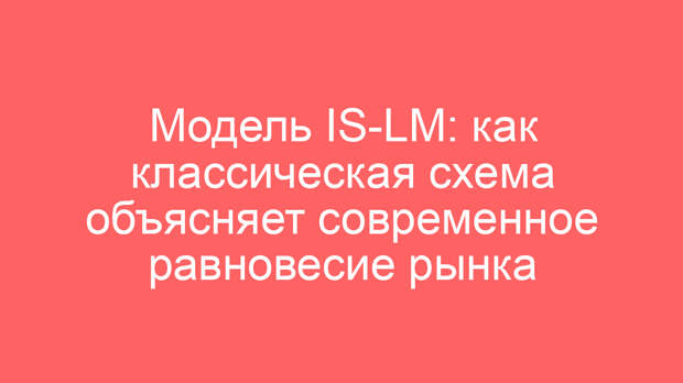 Модель IS-LM: как классическая схема объясняет современное равновесие рынка