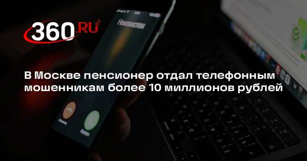 В Москве пенсионер отдал телефонным мошенникам более 10 миллионов рублей