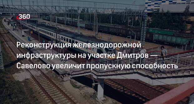 Реконструкция железнодорожной инфраструктуры на участке Дмитров — Савелово увеличит пропускную способность