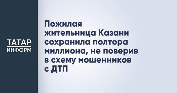 Пожилая жительница Казани сохранила полтора миллиона, не поверив в схему мошенников с ДТП