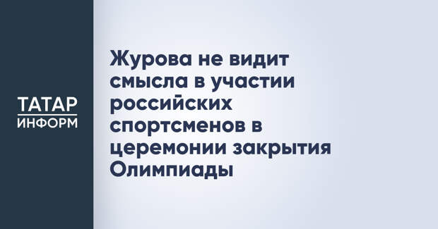 Журова не видит смысла в участии российских спортсменов в церемонии закрытия Олимпиады