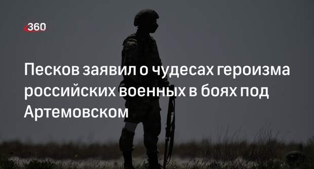 Песков сообщил, что российские войска проявляют чудеса героизма в боях под Артемовском