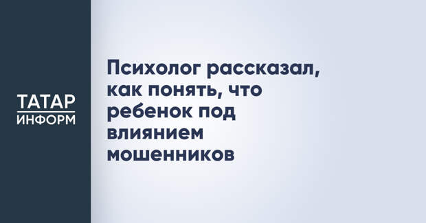 Психолог рассказал, как понять, что ребенок под влиянием мошенников
