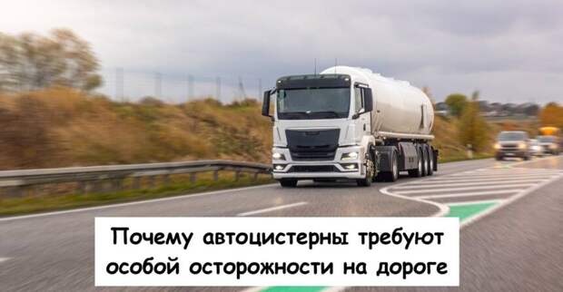 Почему автоцистерны требуют особой осторожности на дороге