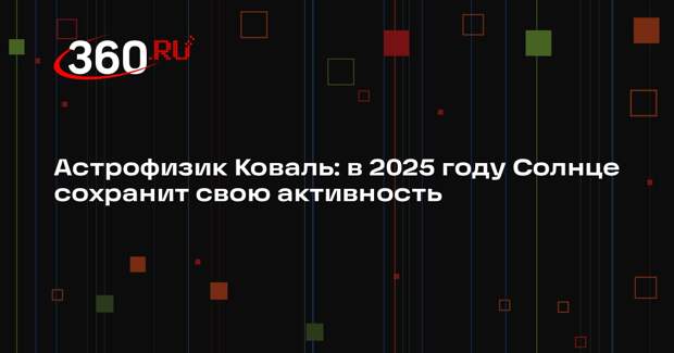 Астрофизик Коваль: в 2025 году Солнце сохранит свою активность