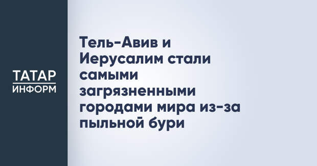 Тель-Авив и Иерусалим стали самыми загрязненными городами мира из-за пыльной бури