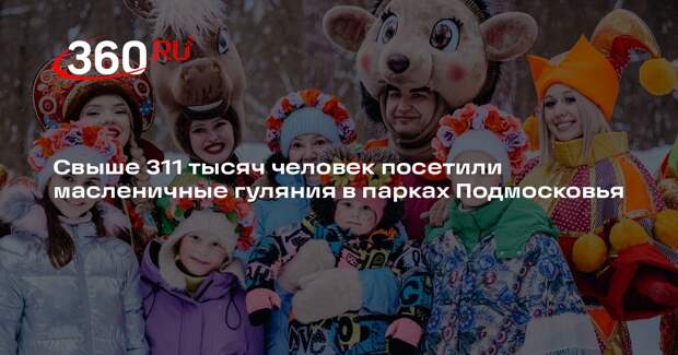 Свыше 311 тысяч человек посетили масленичные гуляния в парках Подмосковья