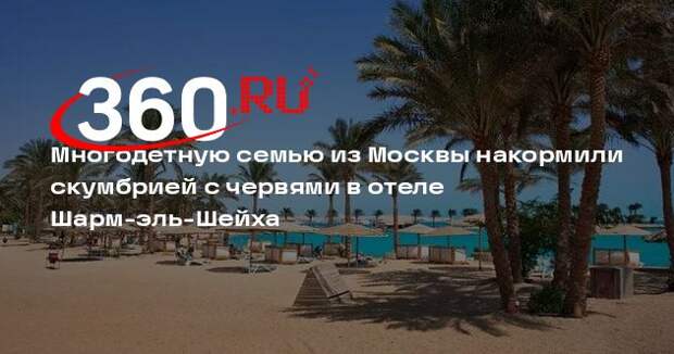 Многодетную семью из Москвы накормили скумбрией с червями в отеле Шарм-эль-Шейха