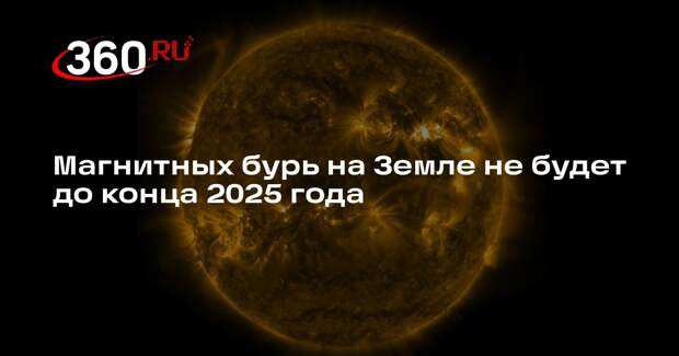 Магнитных бурь на Земле не будет до конца 2025 года