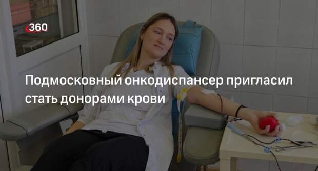 Подмосковный онкодиспансер пригласил стать донорами крови