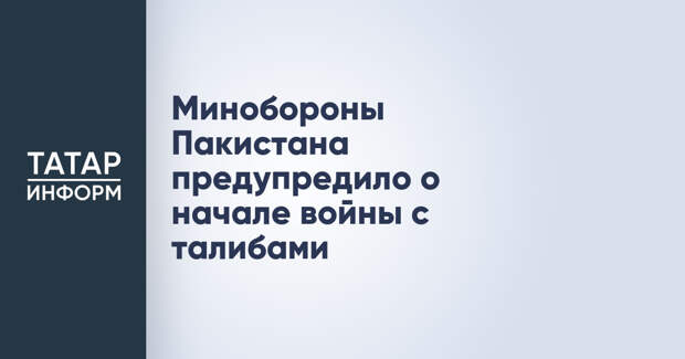 Минобороны Пакистана предупредило о начале войны с талибами
